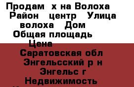 Продам 2х на Волоха 15 › Район ­ центр › Улица ­ волоха › Дом ­ 15 › Общая площадь ­ 60 › Цена ­ 4 200 000 - Саратовская обл., Энгельсский р-н, Энгельс г. Недвижимость » Квартиры продажа   